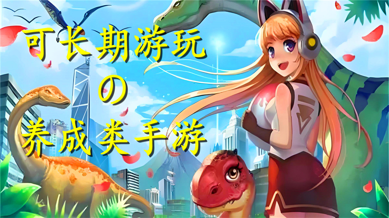 適合長(zhǎng)期玩的養(yǎng)成類(lèi)手游