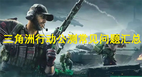 三角洲行動(dòng)公測(cè)常見(jiàn)問(wèn)題匯總