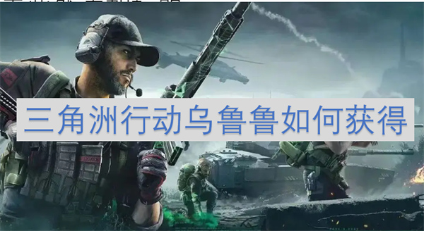 三角洲行動(dòng)烏魯魯如何獲得