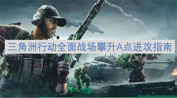 三角洲行動(dòng)全面戰(zhàn)場(chǎng)攀升A點(diǎn)進(jìn)攻指南