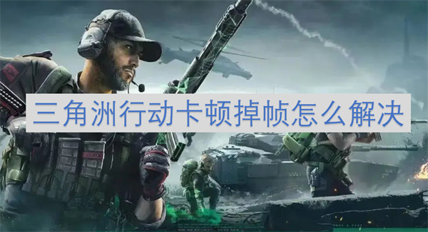 三角洲行動(dòng)卡頓掉幀怎么解決