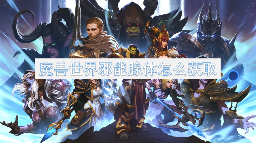 魔獸世界邪能腺體怎么獲取