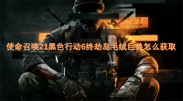 使命召喚21黑色行動6終劫島毛絨巨獸怎么獲取
