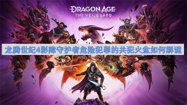 龍騰世紀(jì)4影障守護(hù)者危險(xiǎn)犯罪的共犯火盆如何解謎