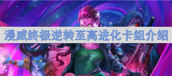 漫威終極逆轉(zhuǎn)至高進(jìn)化卡組介紹