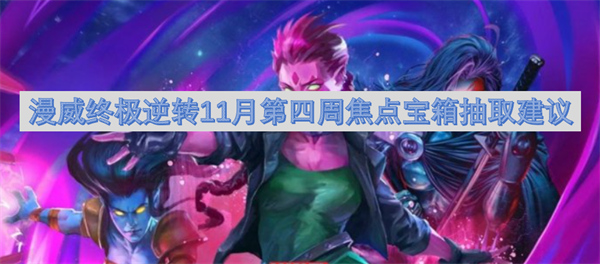 漫威終極逆轉(zhuǎn)11月第四周焦點(diǎn)寶箱抽取建議