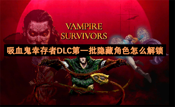 吸血鬼幸存者DLC第一批隱藏角色怎么解鎖