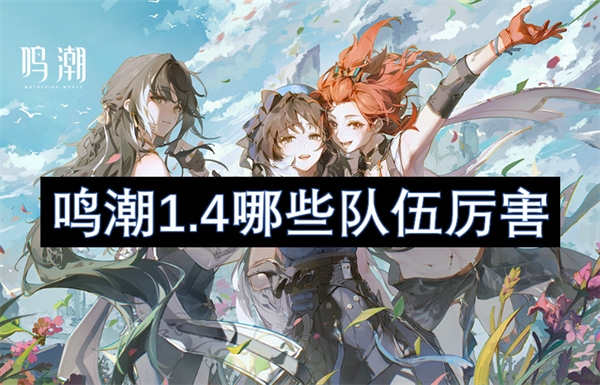鳴潮1.4哪些隊(duì)伍厲害