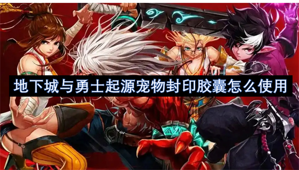 地下城與勇士起源寵物封印膠囊怎么使用