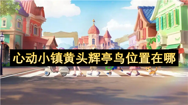 心動小鎮(zhèn)黃頭輝亭鳥位置在哪