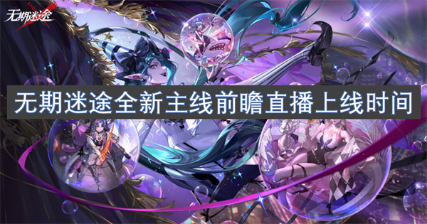 無(wú)期迷途全新主線前瞻直播上線時(shí)間