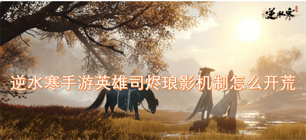 逆水寒手游英雄司燼瑯影機(jī)制怎么開(kāi)荒