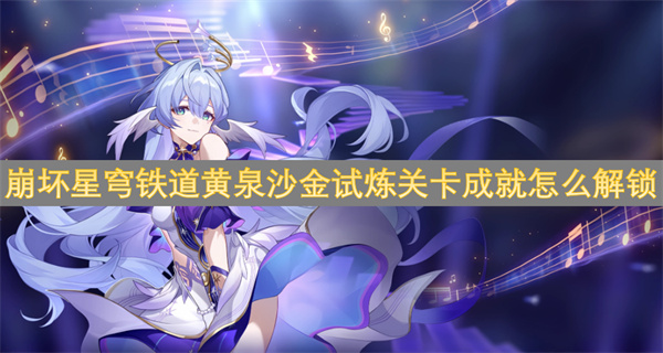 崩壞星穹鐵道黃泉沙金試煉關(guān)卡成就怎么解鎖