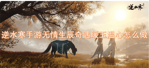 逆水寒手游無(wú)情生辰奇遇暖玉溫心怎么做