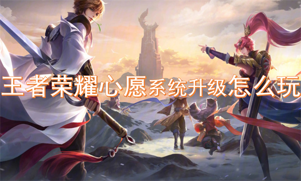 王者榮耀心愿系統(tǒng)升級(jí)怎么玩
