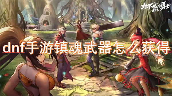 dnf手游鎮(zhèn)魂武器怎么獲得