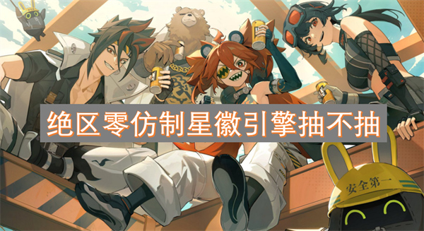 絕區(qū)零仿制星徽引擎抽不抽