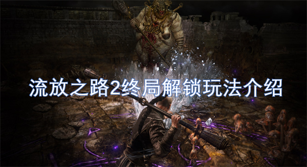流放之路2終局解鎖玩法介紹