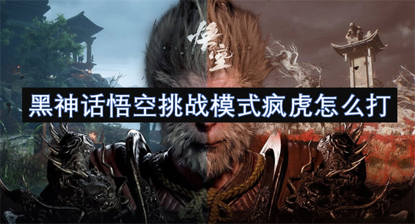 黑神話悟空挑戰(zhàn)模式瘋虎怎么打