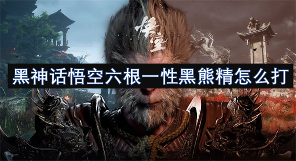 黑神話悟空六根一性黑熊精怎么打