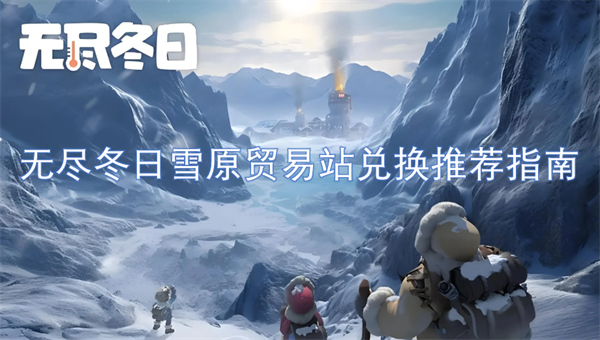 無盡冬日雪原貿(mào)易站兌換推薦指南