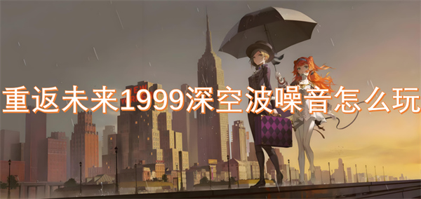 重返未來1999深空波噪音怎么玩