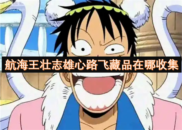 航海王壯志雄心路飛藏品在哪收集