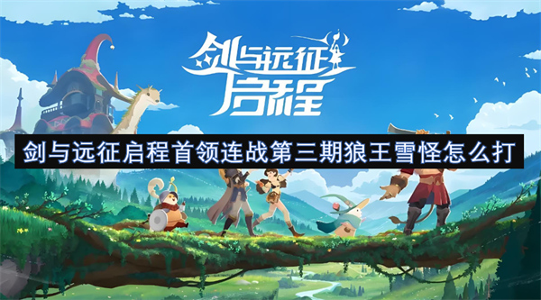 劍與遠(yuǎn)征啟程首領(lǐng)連戰(zhàn)第三期狼王雪怪怎么打