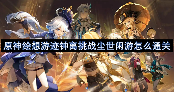 原神繪想游跡鐘離挑戰(zhàn)塵世閑游怎么通關(guān)