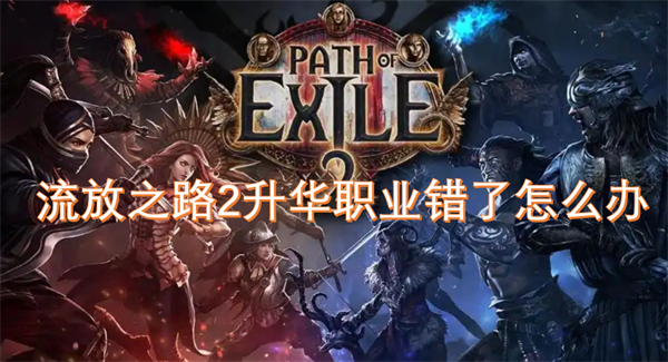 流放之路2升華職業(yè)錯(cuò)了怎么辦