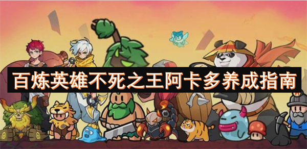 百煉英雄不死之王阿卡多養(yǎng)成指南