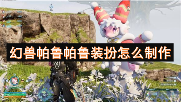 幻獸帕魯帕魯裝扮怎么制作-帕魯外觀如何制作