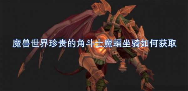魔獸世界珍貴的角斗士魔蝠坐騎如何獲取