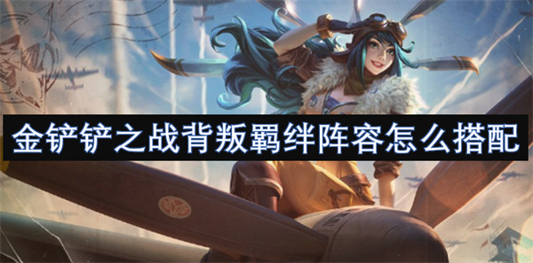 金鏟鏟之戰(zhàn)背叛羈絆陣容怎么搭配
