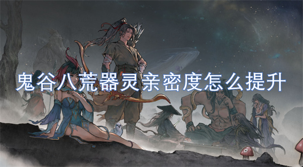 鬼谷八荒器靈親密度怎么提升