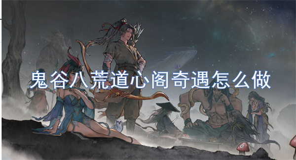 鬼谷八荒道心閣奇遇怎么做