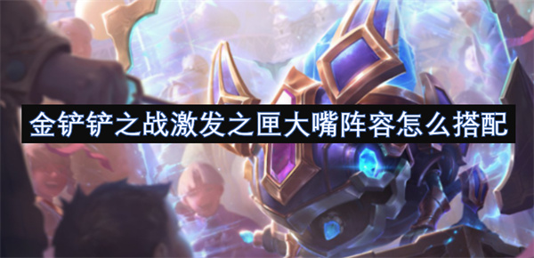 金鏟鏟之戰(zhàn)激發(fā)之匣大嘴陣容怎么搭配