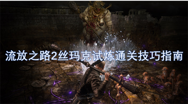 流放之路2絲瑪克試煉通關(guān)技巧指南