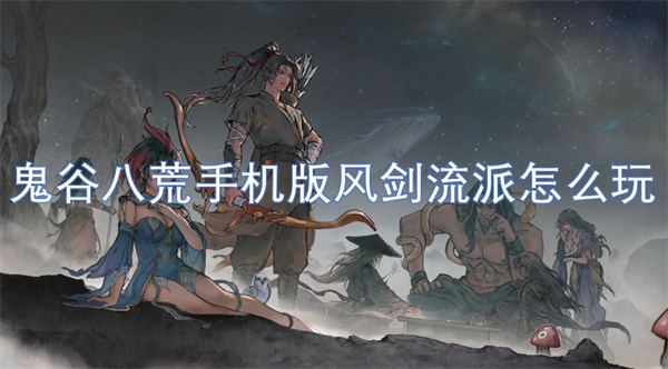 鬼谷八荒手機版風劍流派怎么玩