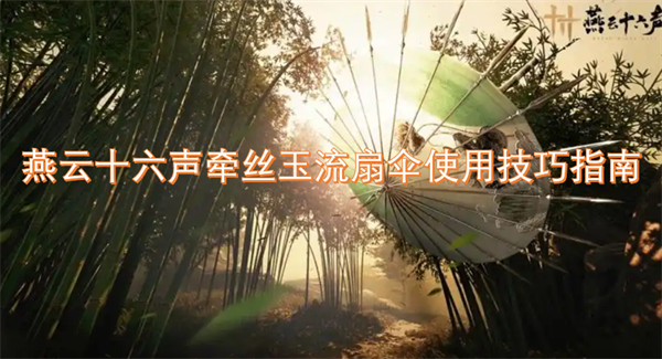 燕云十六聲牽絲玉流扇傘使用技巧指南
