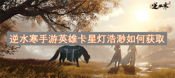 逆水寒手游英雄卡星燈浩渺如何獲取