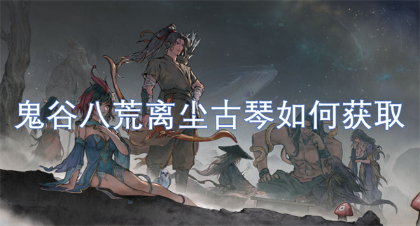 鬼谷八荒離塵古琴如何獲取