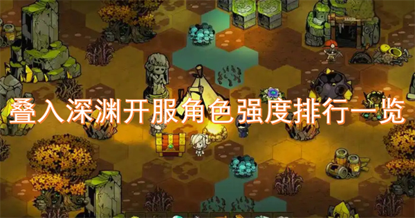 疊入深淵開服角色強(qiáng)度排行一覽