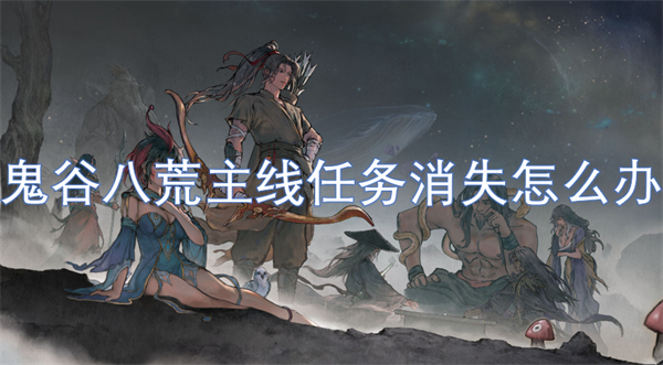 鬼谷八荒主線任務(wù)消失怎么辦