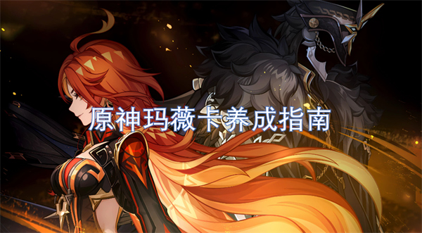 原神瑪薇卡養(yǎng)成指南
