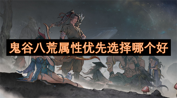 鬼谷八荒屬性優(yōu)先選擇哪個好