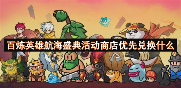 百煉英雄航海盛典活動商店優(yōu)先兌換什么