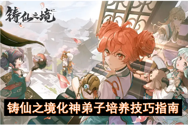 鑄仙之境化神弟子培養(yǎng)技巧指南