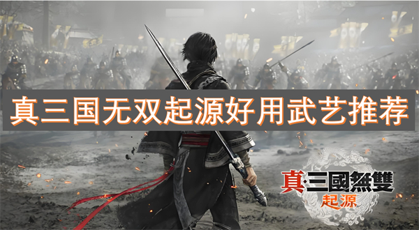 真三國(guó)無(wú)雙起源好用武藝推薦