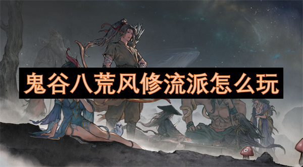 鬼谷八荒風(fēng)修流派怎么玩